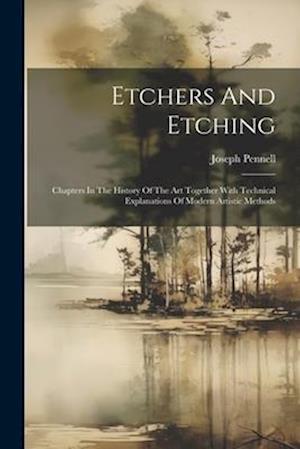 Etchers And Etching: Chapters In The History Of The Art Together With Technical Explanations Of Modern Artistic Methods