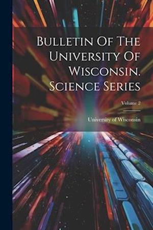 Bulletin Of The University Of Wisconsin. Science Series; Volume 2