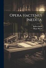 Opera Hactenus Inedita;