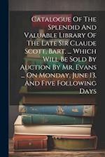 Catalogue Of The Splendid And Valuable Library Of The Late Sir Claude Scott, Bart. ... Which Will Be Sold By Auction By Mr. Evans ... On Monday, June 