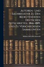 Autoren- Und Sachregister Zu Den Bedeutendsten Deutschen Zeitschriften, 1866-1889, Und Zu Verschiedenen Sammlungen 