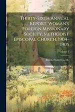 Thirty-Sixth Annual Report, Woman's Foreign Missionary Society, Methodist Episcopal Church, 1904-1905; Volume 1 