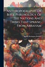 Anthropography Or Bible Phrenology Of The Nations And Tribes That Sprang From Abraham 