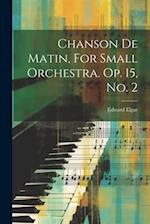 Chanson De Matin, For Small Orchestra. Op. 15, No. 2