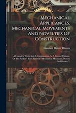 Mechanical Applicances, Mechanical Movements And Novelties Of Construction; A Complete Work And A Continuation, As A Second Volume, Of The Author's Bo