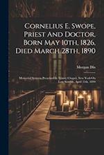 Cornelius E. Swope, Priest And Doctor, Born May 10th, 1826, Died March 28th, 1890: Memorial Sermon Preached In Trinity Chapel, New York On Low Sunday,