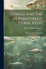 Corals And The Formation Of Coral Reefs: By Thomas Wayland Vaughan 