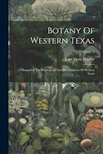 Botany Of Western Texas: A Manual Of The Phanegrams And Pteridophytes Of Western Texas; Volume 3 