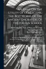 An Essay On The Utility Of Collecting The Best Works Of The Ancient Engravers Of The Italian School: Accompanied By A Critical Catalogue, With Interes