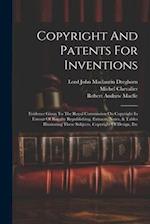 Copyright And Patents For Inventions: Evidence Given To The Royal Commission On Copyright In Favour Of Royalty Republishing. Extracts, Notes, & Tables