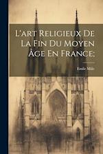 L'art Religieux De La Fin Du Moyen Âge En France;