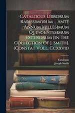 Catalogus Librorum Rarissimorum ... Ante Annum Millesimum Quingentesimum Excusorum [in The Collection Of J. Smith]. (constat Voll. Ccxxvii) 