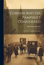 Cobden And His Pamphlet Considered: In A Letter To Richard Cobden 