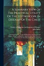 A Summary View Of The Practical Utility Of The Stethoscope In Diseases Of The Chest: Submitted To The Faculty Of Physicians And Surgeons Of Glasgow, W