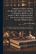 Observations On Mr. Secretary Peel's House Of Commons Speech, 21st March, 1825, Introducing His Police Magistrates' Salary Raising Bill: Date Of Order