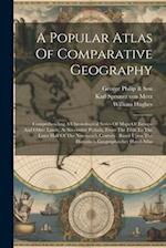 A Popular Atlas Of Comparative Geography: Comprehending A Chronological Series Of Maps Of Europe And Other Lands, At Successive Periods, From The Fift