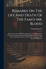 Remarks On The Life And Death Of The Fam'd Mr. Blood: Giving An Account Of His Plot In Ireland, To Surprize Dublin Castle. Several Transactions In His