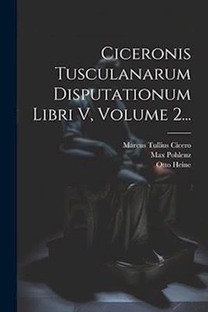 Ciceronis Tusculanarum Disputationum Libri V, Volume 2...