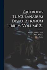 Ciceronis Tusculanarum Disputationum Libri V, Volume 2...
