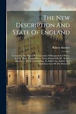 The New Description And State Of England: Containing The Maps Of The Counties Of England And Wales, In Fifty Three Copper-plates, Newly Design'd By Mr