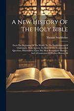 A New History Of The Holy Bible: From The Beginning Of The World, To The Establishment Of Christianity. With Answers To Most Of The Controverted Quest