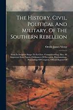 The History, Civil, Political And Military, Of The Southern Rebellion: From Its Incipient Stages To Its Close. Comprehending, Also, All Important Stat