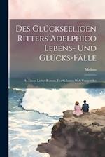 Des Glückseeligen Ritters Adelphico Lebens- Und Glücks-fälle: In Einem Liebes-roman, Der Galanten Welt Vorgestellet 