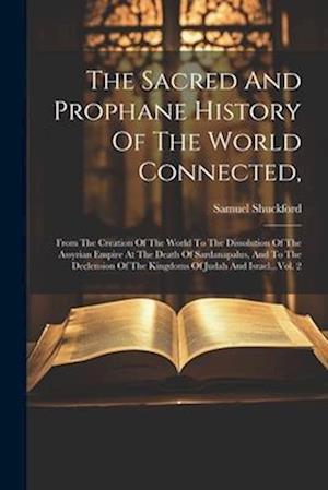 The Sacred And Prophane History Of The World Connected,: From The Creation Of The World To The Dissolution Of The Assyrian Empire At The Death Of Sard