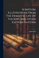 Scripture Illustrations From The Domestic Life Of The Jews And Other Eastern Nations 