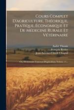 Cours Complet D'agriculture, Théorique, Pratique, Économique Et De Médecine Rurale Et Vétérinaire