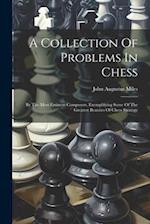 A Collection Of Problems In Chess: By The Most Eminent Composers, Exemplifying Some Of The Greatest Beauties Of Chess Strategy 