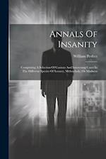 Annals Of Insanity: Comprising A Selection Of Curious And Interesting Cases In The Different Species Of Lunacy, Melancholy, Or Madness 