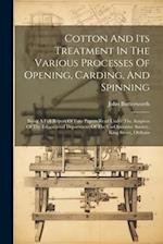 Cotton And Its Treatment In The Various Processes Of Opening, Carding, And Spinning: Being A Full Report Of Four Papers Read Under The Auspices Of The