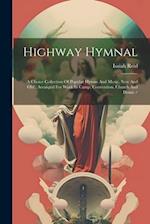 Highway Hymnal: A Choice Collection Of Popular Hymns And Music, New And Old ; Arranged For Work In Camp, Convention, Church And Home / 