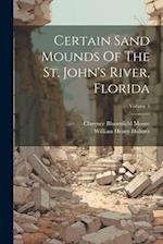 Certain Sand Mounds Of The St. John's River, Florida; Volume 1 