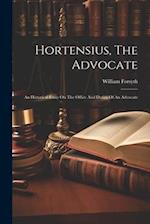 Hortensius, The Advocate: An Historical Essay On The Office And Duties Of An Advocate 