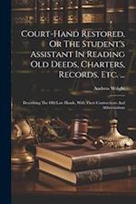 Court-hand Restored, Or The Student's Assistant In Reading Old Deeds, Charters, Records, Etc. ...: Describing The Old Law Hands, With Their Contractio