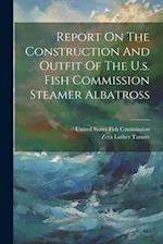 Report On The Construction And Outfit Of The U.s. Fish Commission Steamer Albatross 