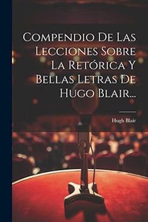 Compendio De Las Lecciones Sobre La Retórica Y Bellas Letras De Hugo Blair...