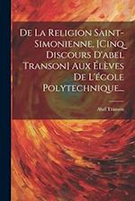 De La Religion Saint-simonienne, [cinq Discours D'abel Transon] Aux Élèves De L'école Polytechnique...