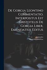 De Gorgia Leontino Commentatio. Interpositus Est Aristotelis De Gorgia Liber, Emendatius Editus 