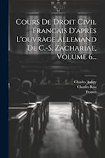 Cours De Droit Civil Francais D'apres L'ouvrage Allemand De C.-s. Zachariae, Volume 6...