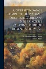 Correspondance Complète De Madame Duchesse D'orléans Née Princesse Palatine, Mère Du Régent, Volume 2...