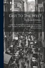 East To The West: A Guide To The Principal Cities Of The Straits Settlements, China, And Japan, And The Great Railway Route Across The American Contin