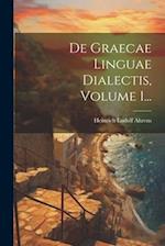 De Graecae Linguae Dialectis, Volume 1...