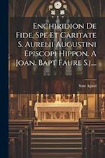 Enchiridion De Fide, Spe Et Caritate S. Aurelii Augustini Episcopi Hippon. A Joan. Bapt Faure S.j....