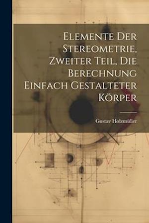 Elemente der Stereometrie, Zweiter Teil, Die Berechnung einfach gestalteter Körper