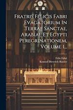 Fratris Felicis Fabri Evagatorium In Terrae Sanctae, Arabiae Et Egypti Peregrinationem, Volume 1...