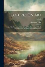 Lectures On Art: Ser. The Philosophy Of Art In Italy. The Philosophy Of Art In The Netherlands. The Philosophy Of Art In Greece; Series D 