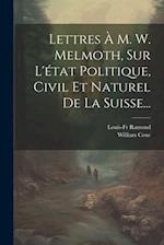 Lettres À M. W. Melmoth, Sur L'état Politique, Civil Et Naturel De La Suisse...
